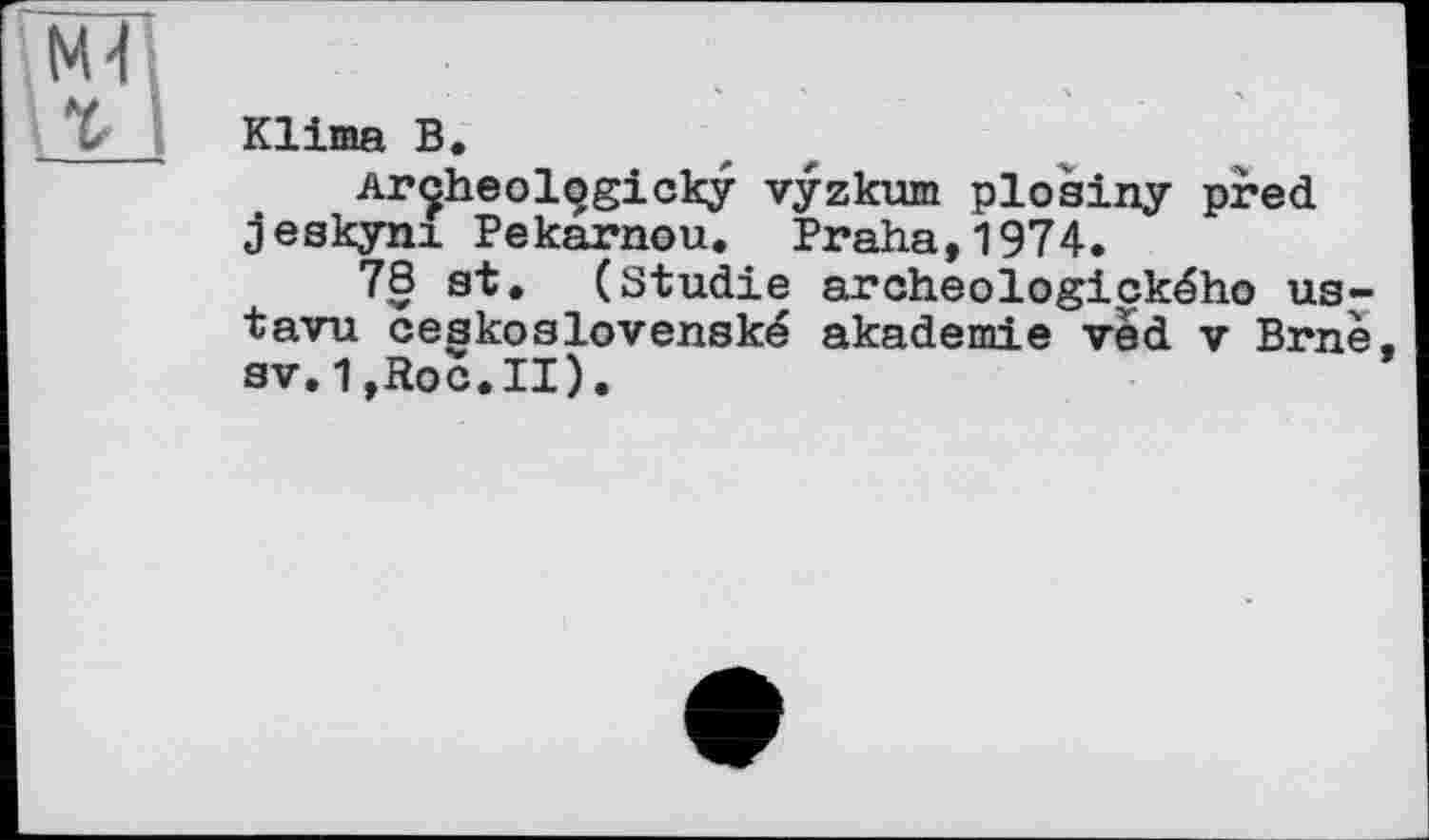 ﻿Кііша В.
Archeolggicky vyzkum plosiny pred jeskyni Pekarnou. Praha,1974.
78 st. (Studie aroheologického us-tavu ceskoslovenské akademie ved v Brnè. sv.1,Roc.II).